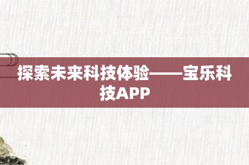 探索未来科技体验——宝乐科技APP