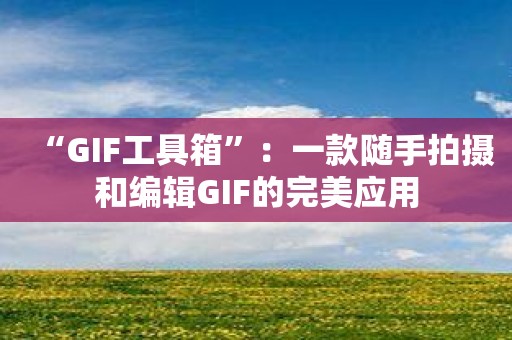 “GIF工具箱”：一款随手拍摄和编辑GIF的完美应用