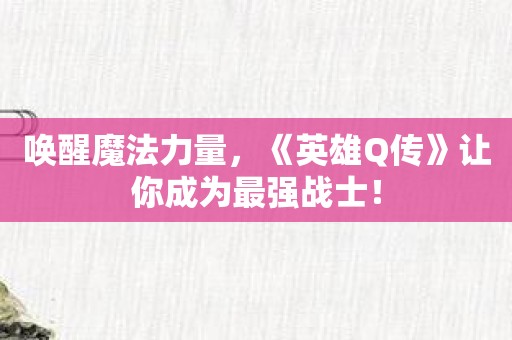 唤醒魔法力量，《英雄Q传》让你成为最强战士！