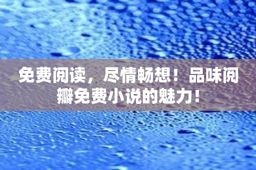 免费阅读，尽情畅想！品味阅瓣免费小说的魅力！