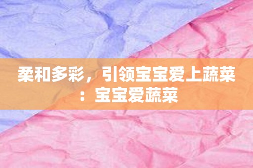 柔和多彩，引领宝宝爱上蔬菜：宝宝爱蔬菜