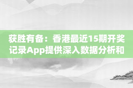 获胜有备：香港最近15期开奖记录App提供深入数据分析和走势图表