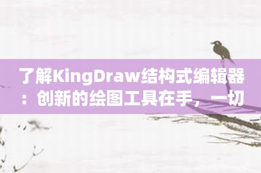 了解KingDraw结构式编辑器：创新的绘图工具在手，一切皆有可能