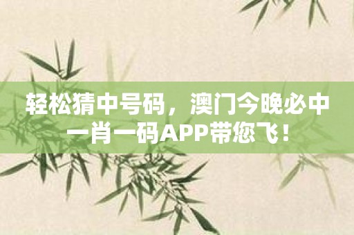 轻松猜中号码，澳门今晚必中一肖一码APP带您飞！