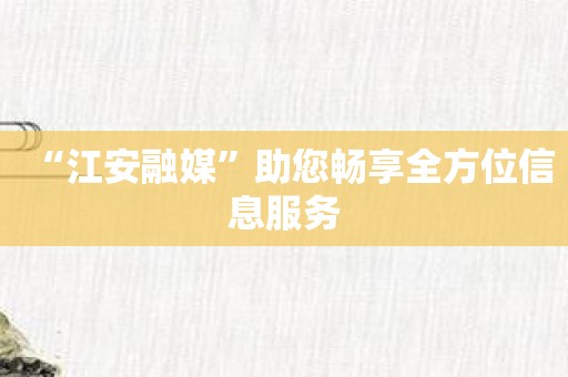 “江安融媒”助您畅享全方位信息服务