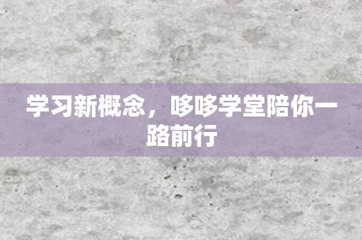 学习新概念，哆哆学堂陪你一路前行