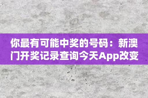 你最有可能中奖的号码：新澳门开奖记录查询今天App改变你的选择方式