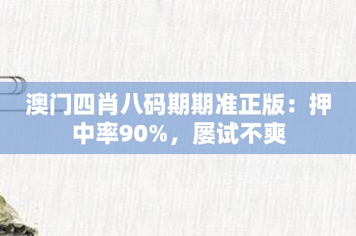 澳门四肖八码期期准正版：押中率90%，屡试不爽