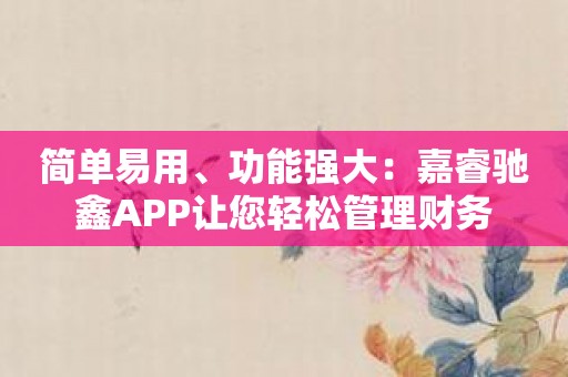 简单易用、功能强大：嘉睿驰鑫APP让您轻松管理财务