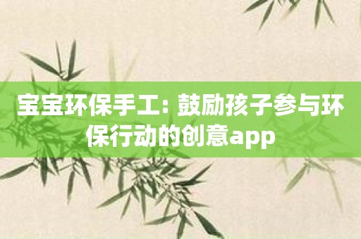 宝宝环保手工: 鼓励孩子参与环保行动的创意app