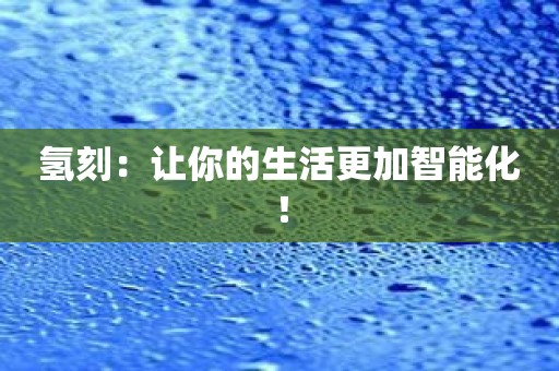 氢刻：让你的生活更加智能化！