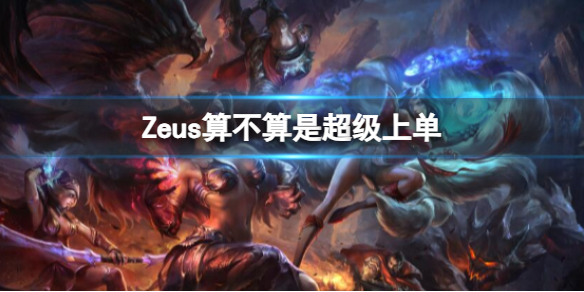 Zeus算不算是超级上单-英雄联盟Zeus是否是超级上单分析