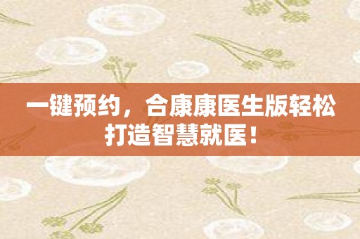 一键预约，合康康医生版轻松打造智慧就医！