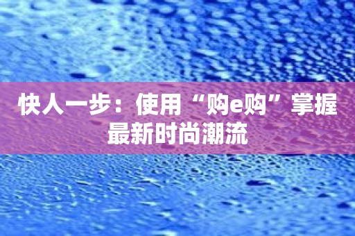 快人一步：使用“购e购”掌握最新时尚潮流