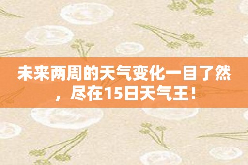 未来两周的天气变化一目了然，尽在15日天气王！