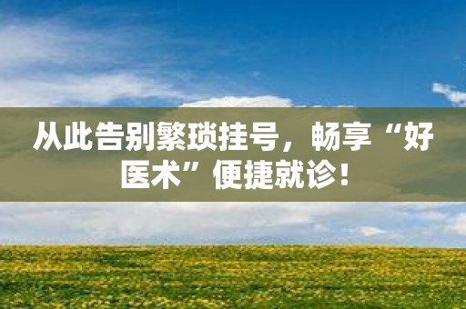 从此告别繁琐挂号，畅享“好医术”便捷就诊！