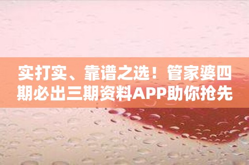 实打实、靠谱之选！管家婆四期必出三期资料APP助你抢先占位