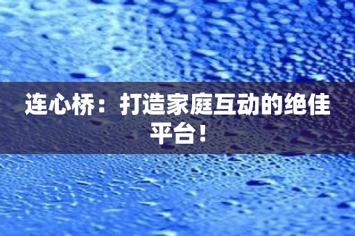 连心桥：打造家庭互动的绝佳平台！