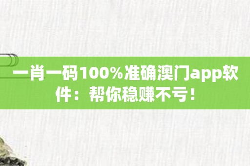 一肖一码100%准确澳门app软件：帮你稳赚不亏！