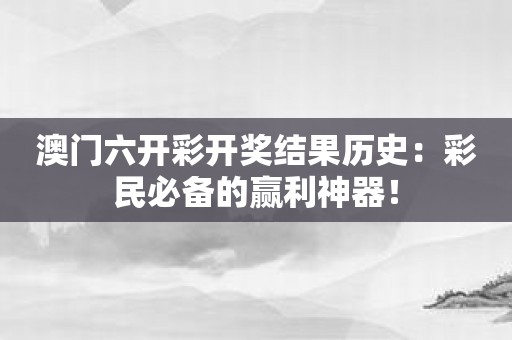 澳门六开彩开奖结果历史：彩民必备的赢利神器！