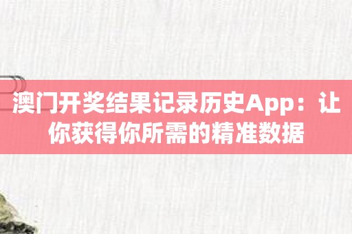 澳门开奖结果记录历史App：让你获得你所需的精准数据