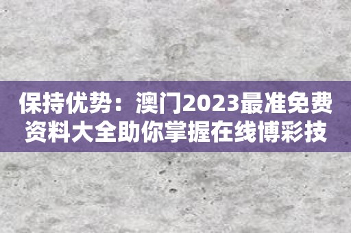 保持优势：澳门2023最准免费资料大全助你掌握在线博彩技巧