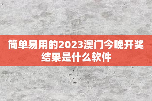 简单易用的2023澳门今晚开奖结果是什么软件