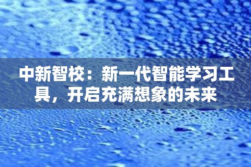 中新智校：新一代智能学习工具，开启充满想象的未来