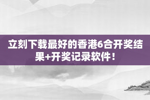 立刻下载最好的香港6合开奖结果+开奖记录软件！