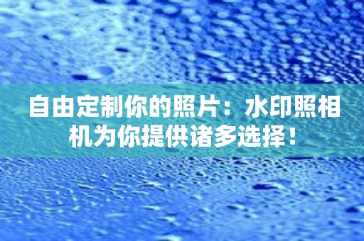 自由定制你的照片：水印照相机为你提供诸多选择！