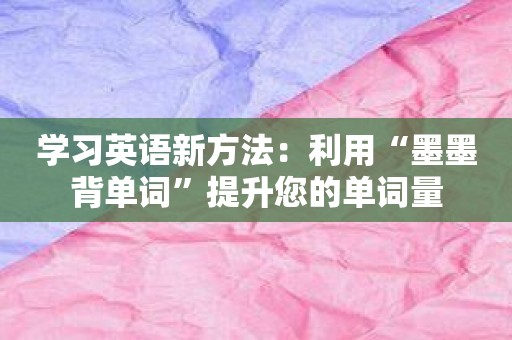 学习英语新方法：利用“墨墨背单词”提升您的单词量