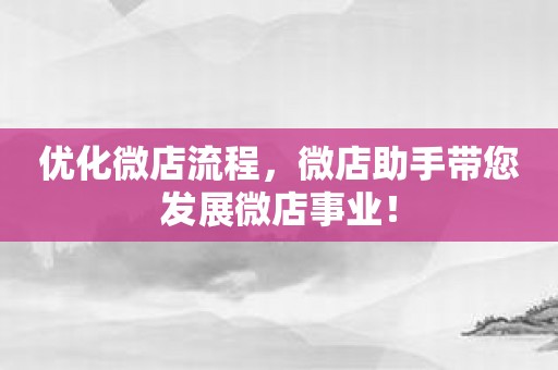 优化微店流程，微店助手带您发展微店事业！