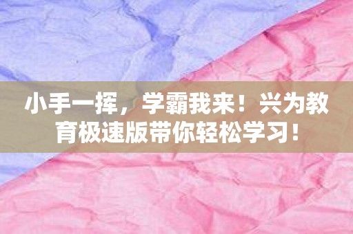 小手一挥，学霸我来！兴为教育极速版带你轻松学习！