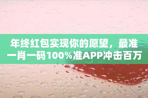 年终红包实现你的愿望，最准一肖一码100%准APP冲击百万！