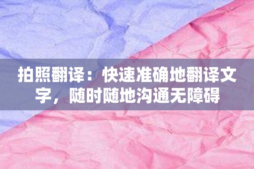 拍照翻译：快速准确地翻译文字，随时随地沟通无障碍