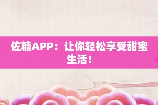 佐糖APP：让你轻松享受甜蜜生活！