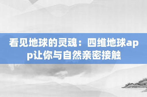 看见地球的灵魂：四维地球app让你与自然亲密接触