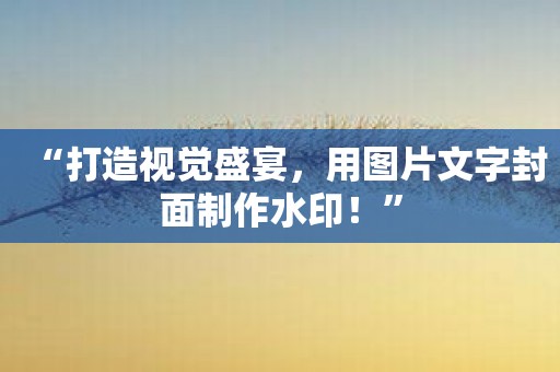 “打造视觉盛宴，用图片文字封面制作水印！”