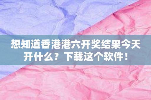 想知道香港港六开奖结果今天开什么？下载这个软件！