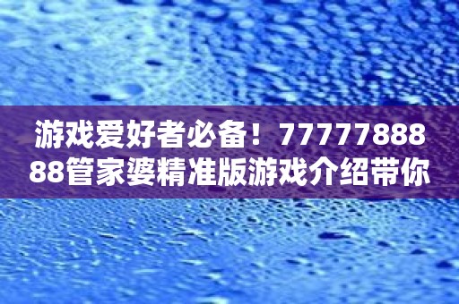 游戏爱好者必备！7777788888管家婆精准版游戏介绍带你了解博彩游戏新世界！