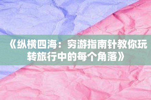 《纵横四海：穷游指南针教你玩转旅行中的每个角落》