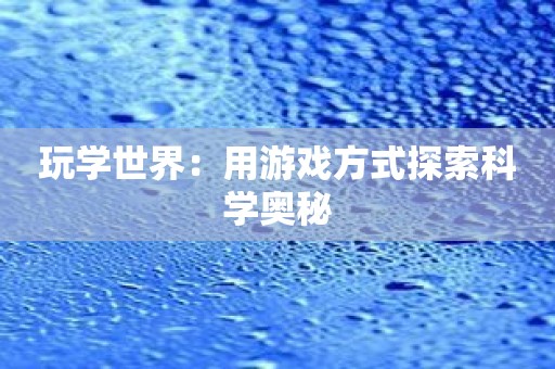 玩学世界：用游戏方式探索科学奥秘