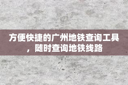 方便快捷的广州地铁查询工具，随时查询地铁线路