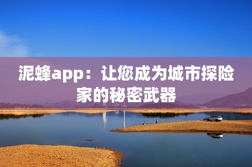 泥蜂app：让您成为城市探险家的秘密武器