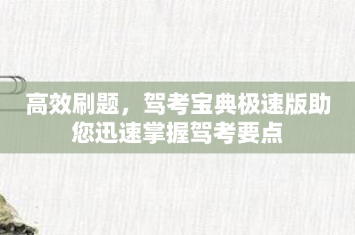 高效刷题，驾考宝典极速版助您迅速掌握驾考要点