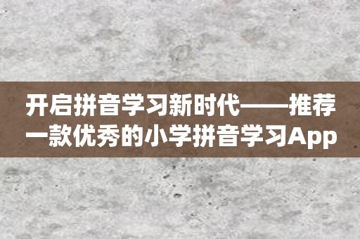 开启拼音学习新时代——推荐一款优秀的小学拼音学习App