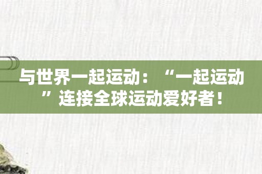 与世界一起运动：“一起运动”连接全球运动爱好者！