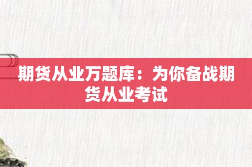 期货从业万题库：为你备战期货从业考试