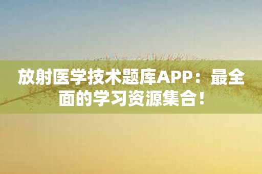 放射医学技术题库APP：最全面的学习资源集合！