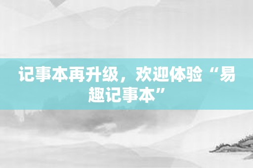 记事本再升级，欢迎体验“易趣记事本”